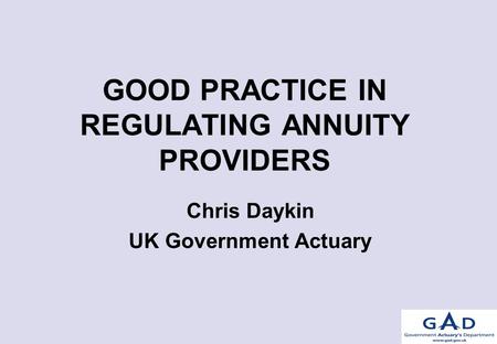 GOOD PRACTICE IN REGULATING ANNUITY PROVIDERS Chris Daykin UK Government Actuary.