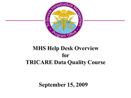 MHS Help Desk Overview for TRICARE Data Quality Course September 15, 2009.