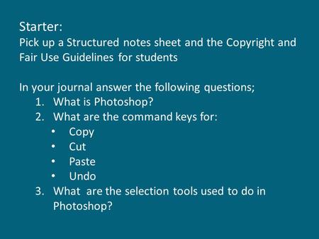 Starter: Pick up a Structured notes sheet and the Copyright and Fair Use Guidelines for students In your journal answer the following questions; 1.What.
