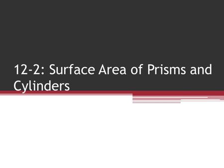 12-2: Surface Area of Prisms and Cylinders
