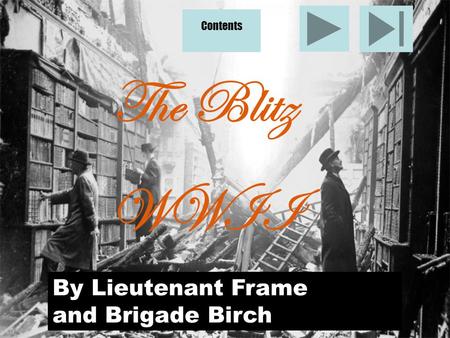 The Blitz WWII By Lieutenant Frame and Brigade Birch Contents.