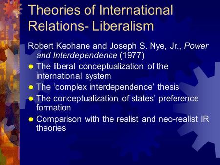 Theories of International Relations- Liberalism Robert Keohane and Joseph S. Nye, Jr., Power and Interdependence (1977)  The liberal conceptualization.