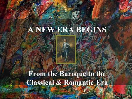A NEW ERA BEGINS From the Baroque to the Classical & Romantic Era.