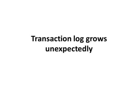 Transaction log grows unexpectedly