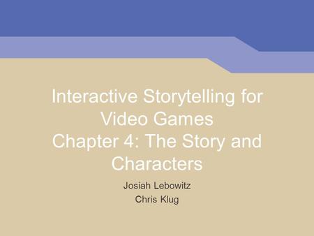 Interactive Storytelling for Video Games Chapter 4: The Story and Characters Josiah Lebowitz Chris Klug.
