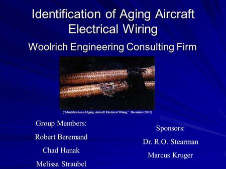 Identification of Aging Aircraft Electrical Wiring Woolrich Engineering Consulting Firm Group Members: Robert Beremand Chad Hanak Melissa Straubel Sponsors: