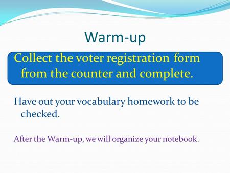 Warm-up Collect the voter registration form from the counter and complete. Have out your vocabulary homework to be checked. After the Warm-up, we will.