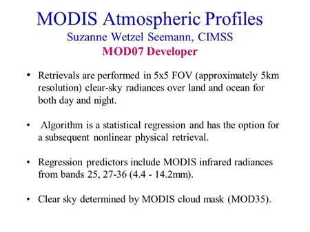 MODIS Atmospheric Profiles Suzanne Wetzel Seemann, CIMSS MOD07 Developer Retrievals are performed in 5x5 FOV (approximately 5km resolution) clear-sky radiances.