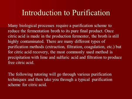 Introduction to Purification Many biological processes require a purification scheme to reduce the fermentation broth to its pure final product. Once citric.