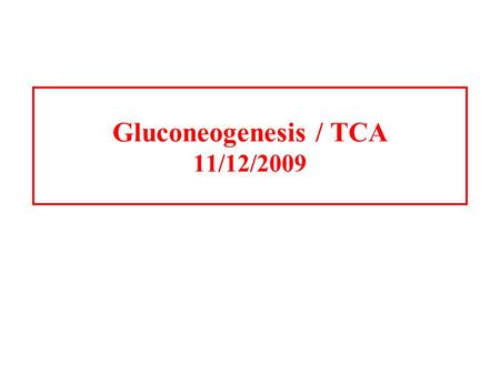 Gluconeogenesis / TCA 11/12/2009 Gluconeogenesis Gluconeogenesis is the process whereby precursors such as lactate, pyruvate, glycerol, and amino acids.