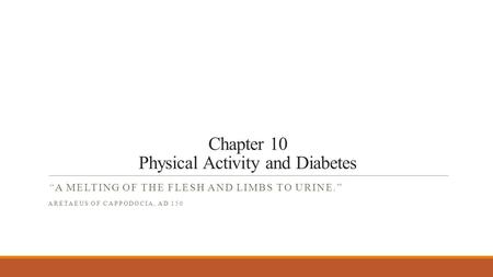 Chapter 10 Physical Activity and Diabetes “A MELTING OF THE FLESH AND LIMBS TO URINE.” ARETAEUS OF CAPPODOCIA, AD 150.