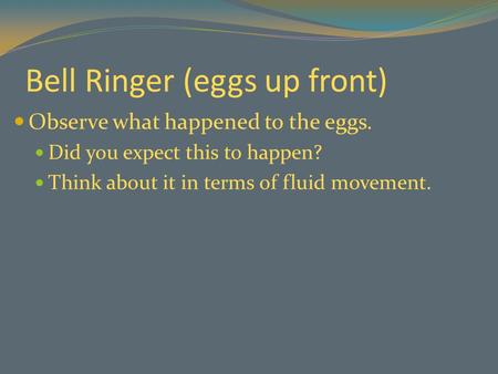 Bell Ringer (eggs up front) Observe what happened to the eggs. Did you expect this to happen? Think about it in terms of fluid movement.
