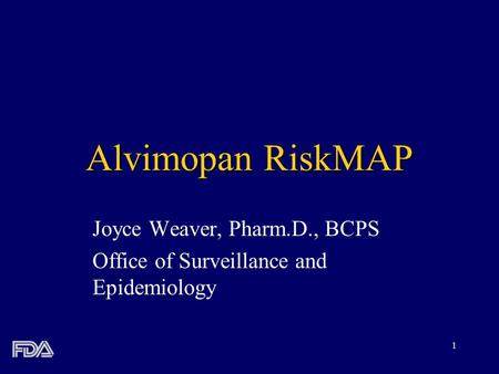1 Alvimopan RiskMAP Joyce Weaver, Pharm.D., BCPS Office of Surveillance and Epidemiology.