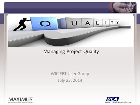 Burger, Carroll & Associates, Inc. Managing Project Quality WIC EBT User Group July 23, 2014.