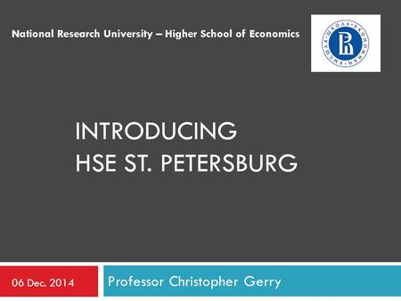 INTRODUCING HSE ST. PETERSBURG Professor Christopher Gerry 1 06 Dec. 2014 National Research University – Higher School of Economics.