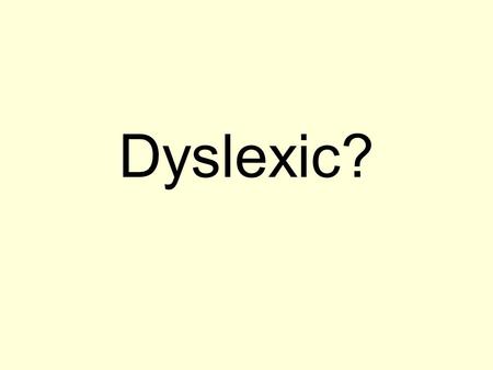 Dyslexic?. STOP! Don’t feel sorry for yourself just yet.