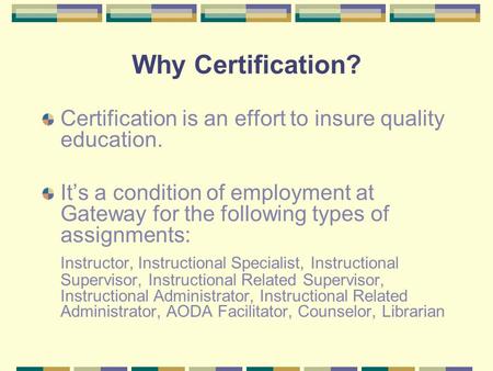 Why Certification? Certification is an effort to insure quality education. It’s a condition of employment at Gateway for the following types of assignments: