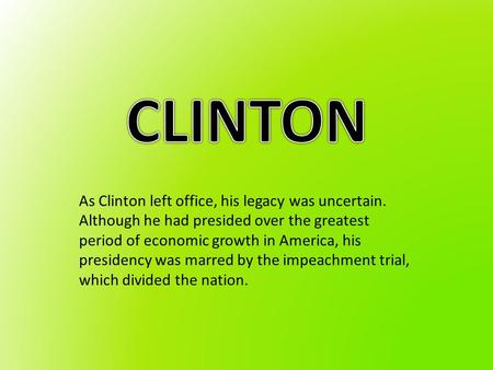 As Clinton left office, his legacy was uncertain. Although he had presided over the greatest period of economic growth in America, his presidency was marred.
