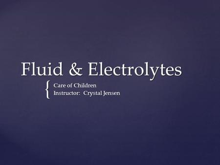 { Fluid & Electrolytes Care of Children Instructor: Crystal Jensen.