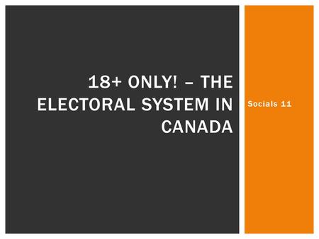 Socials 11 18+ ONLY! – THE ELECTORAL SYSTEM IN CANADA.