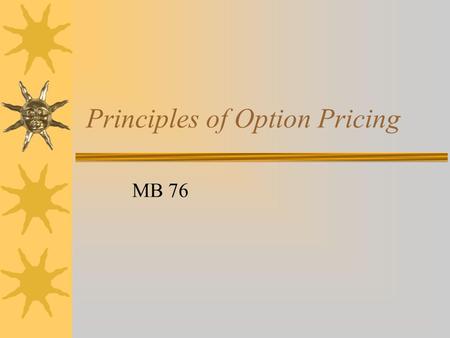 Principles of Option Pricing MB 76. Outline  Minimum values of calls and puts  Maximum values of calls and puts  Values of calls and puts at expiration.