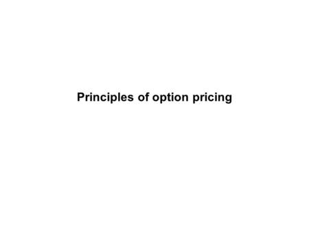 Principles of option pricing Option A contract that gives the holder the right - not the obligation - to buy (call), or to sell (put) a specified amount.