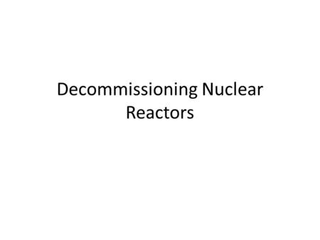Decommissioning Nuclear Reactors. Background Before a company decides to close it’s power reactors the facility must be put in to a state that no longer.