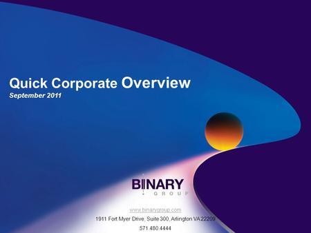 Binary is a great place to work and play! www.binarygroup.com 1911 Fort Myer Drive, Suite 300, Arlington VA 22209 571.480.4444 Quick Corporate Overview.