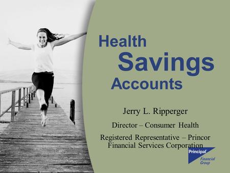 Health Savings Accounts Jerry L. Ripperger Director – Consumer Health Registered Representative – Princor Financial Services Corporation.