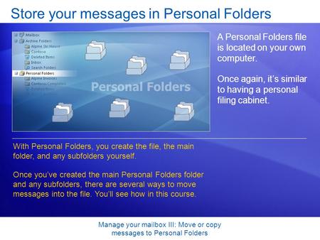 Manage your mailbox III: Move or copy messages to Personal Folders Store your messages in Personal Folders A Personal Folders file is located on your own.