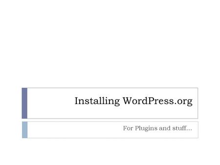 Installing WordPress.org For Plugins and stuff…. Installing WordPress.org 2 phases: Download, then configure. 1. Download software onto web host.  Log.
