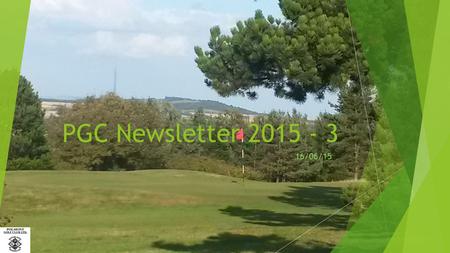 PGC Newsletter 2015 - 3 16/06/15. Contents  Introduction/ Finances  Clubhouse news / Shares / Course news  Membership initiatives / Competition updates.