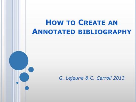 H OW TO C REATE AN A NNOTATED BIBLIOGRAPHY G. Lejeune & C. Carroll 2013.