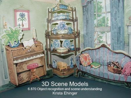 3D Scene Models 6.870 Object recognition and scene understanding Krista Ehinger.