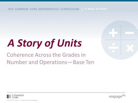 © 2012 Common Core, Inc. All rights reserved. commoncore.org NYS COMMON CORE MATHEMATICS CURRICULUM A Story of Units Coherence Across the Grades in Number.