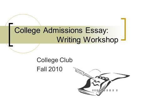 College Admissions Essay: Writing Workshop College Club Fall 2010.