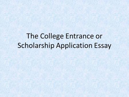 The College Entrance or Scholarship Application Essay.