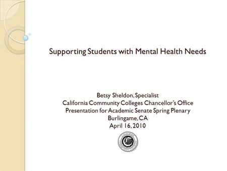 Supporting Students with Mental Health Needs Betsy Sheldon, Specialist California Community Colleges Chancellor’s Office Presentation for Academic Senate.