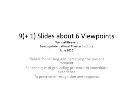 9(+ 1) Slides about 6 Viewpoints Wendell Beavers Saratoga International Theater Institute June 2015 *labels for sensing and perceiving the present moment.
