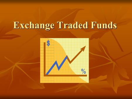 Exchange Traded Funds. Exchange Traded Funds (ETF) Trade just like stocks Trade just like stocks Quick and easy to invest in Quick and easy to invest.