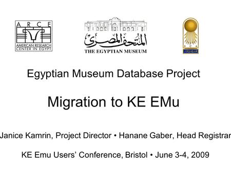 Egyptian Museum Database Project Migration to KE EMu Janice Kamrin, Project Director Hanane Gaber, Head Registrar KE Emu Users’ Conference, Bristol June.