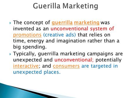  The concept of guerrilla marketing was invented as an unconventional system of promotions (creative ads) that relies on time, energy and imagination.