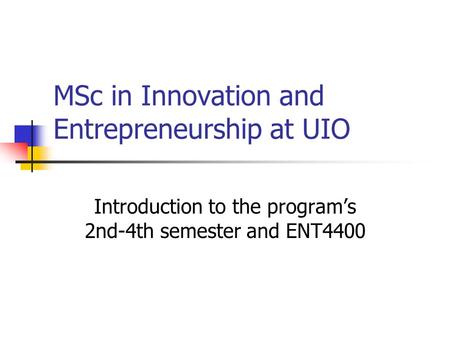 MSc in Innovation and Entrepreneurship at UIO Introduction to the program’s 2nd-4th semester and ENT4400.