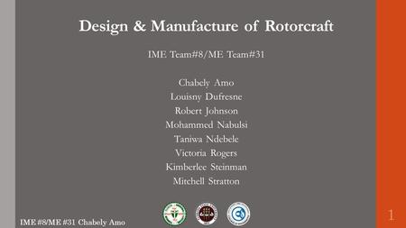 Design & Manufacture of Rotorcraft IME Team#8/ME Team#31 Chabely Amo Louisny Dufresne Robert Johnson Mohammed Nabulsi Taniwa Ndebele Victoria Rogers Kimberlee.