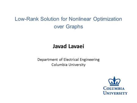 Javad Lavaei Department of Electrical Engineering Columbia University Low-Rank Solution for Nonlinear Optimization over Graphs.
