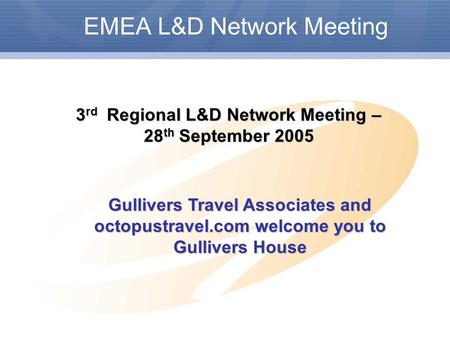 EMEA L&D Network Meeting 3 rd Regional L&D Network Meeting – 28 th September 2005 Gullivers Travel Associates and octopustravel.com welcome you to Gullivers.