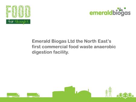 Emerald Biogas Ltd the North East’s first commercial food waste anaerobic digestion facility.