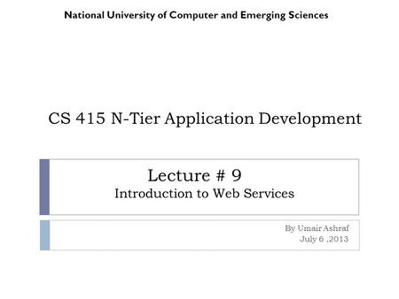 CS 415 N-Tier Application Development By Umair Ashraf July 6,2013 National University of Computer and Emerging Sciences Lecture # 9 Introduction to Web.