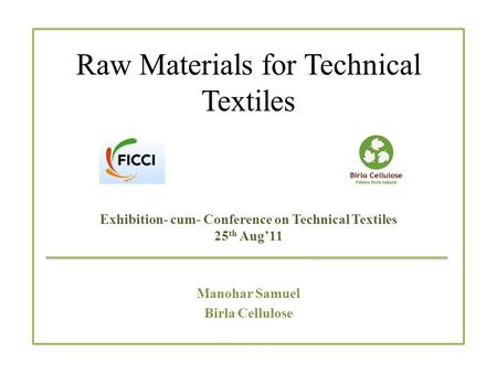 Raw Materials for Technical Textiles Exhibition- cum- Conference on Technical Textiles 25 th Aug’11 Manohar Samuel Birla Cellulose.