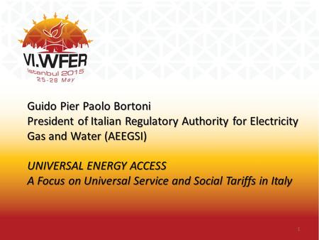 Guido Pier Paolo Bortoni President of Italian Regulatory Authority for Electricity Gas and Water (AEEGSI) UNIVERSAL ENERGY ACCESS A Focus on Universal.